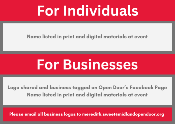 Image with text on a gray background. The text includes: "For Individuals," "Name listed in print and digital materials at event," "For Businesses," "Logo shared and business tagged on Open Door's Facebook Page," "Name listed in print and digital materials at event," and "Please email all business logos to meredith.sweet@midlandopendoor.org."